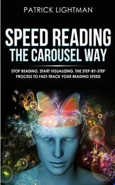 Speed Reading the Carousel Way: Stop Reading, Start Visualizing: The Step-By-Step Process To Fast-Track Your Reading Speed by Patrick Lightman
