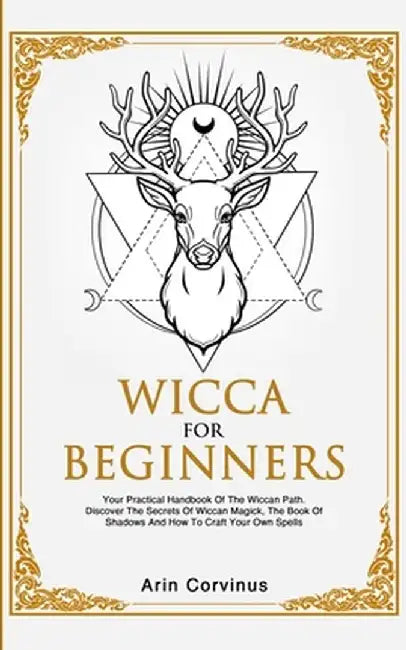 Wicca For Beginners: Your Practical Handbook of The Wiccan Path. Discover the Secrets of Wiccan Magick and Spells and How to craft Your Boo by Arin Corvinus