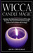 Wicca Candle Magic: Harness The Elementary Forces Of Fire And Discover The Secrets Of Powerful Candle Spells And Forbidden Black Magic by Arin Corvinus