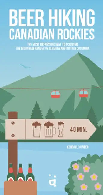 Beer Hiking Canadian Rockies: The Tastiest Way to Discover the Mountain Ranges of Alberta and British Columbia by Kendall Hunter