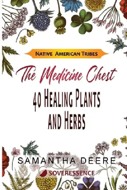 40 Healing Plants and Herbs: The Medicine Chest of Native American Tribes by Samantha Deere