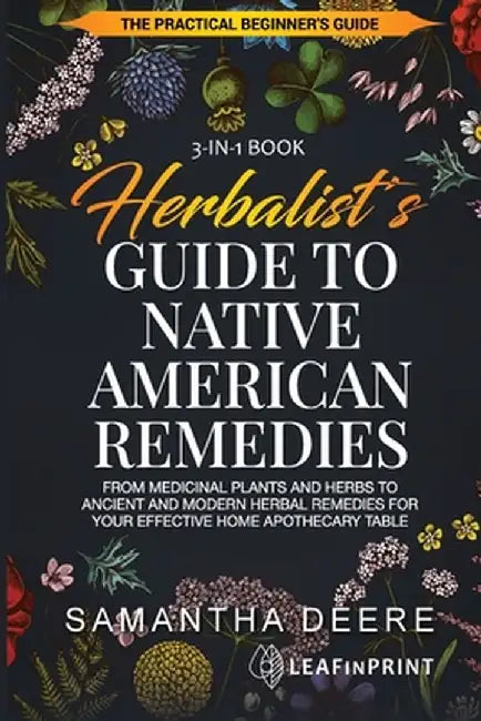 Herbalist's Guide to Native American Remedies: From Medicinal Plants and Herbs to Ancient and Modern Herbal Remedies for your Effective Home Apothecar by Samantha Deere