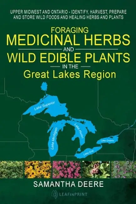 Foraging Medicinal Herbs and Wild Edible Plants in the Great Lakes Region: Upper Midwest and Ontario - Identify, Harvest, Prepare and Store Wild Foods by Samantha Deere
