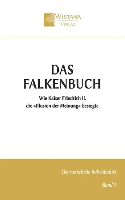 Das Falkenbuch: Wie Kaiser Friedrich II. die Illusion der Meinung besiegte by Friedrich Pfad, Wistana Verlag