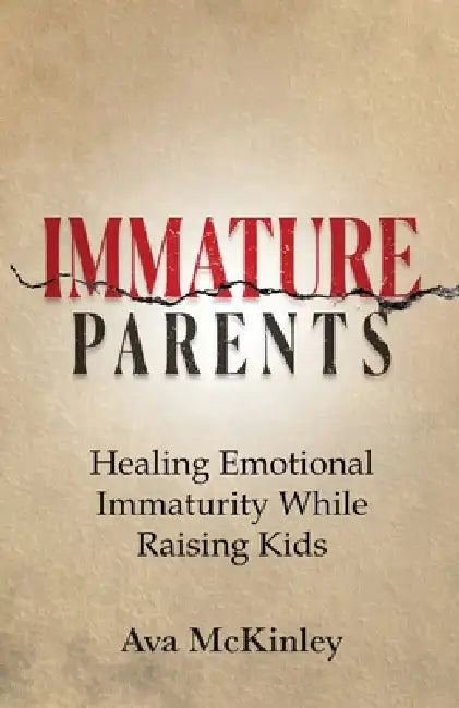Immature Parents: Healing Emotional Immaturity While Raising Kids by Ava McKinley