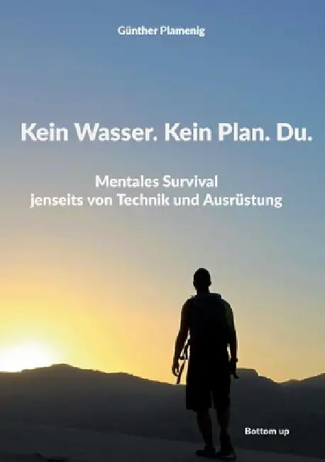 Kein Wasser. Kein Plan. Du.: Mentales Survival jenseits von Technik und Ausrüstung by Günther Plamenig