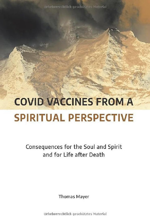 Covid Vaccines from a Spiritual Perspective: Consequences for the Soul and Spirit and for Lif  by Thomas Mayer