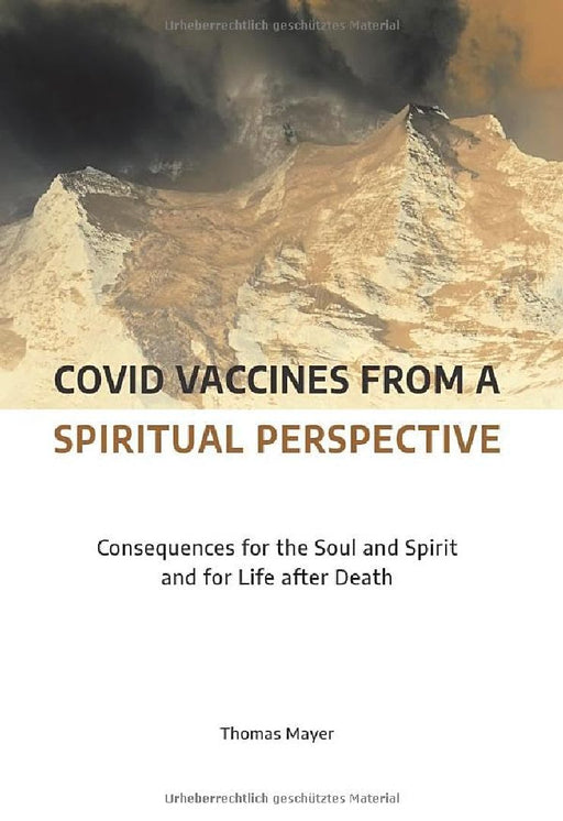 Covid Vaccines from a Spiritual Perspective: Consequences for the Soul and Spirit and for Lif  by Thomas Mayer
