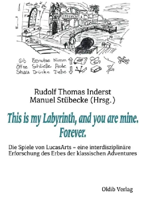 This is my Labyrinth, and you are mine. Forever.: Die Spiele von LucasArts - eine interdisziplinäre Erforschung des Erbes der klassischen Adventures by Rudolf Thomas Inderst, Manuel Stübecke