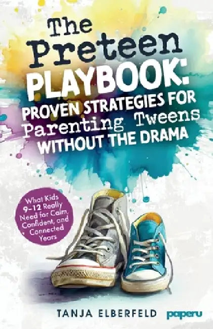 The Preteen Playbook - Proven Strategies for Parenting Tweens Without the Drama: What Kids 9-12 Really Need for Calm, Confident, and Connected Years: by Tanja Elberfeld