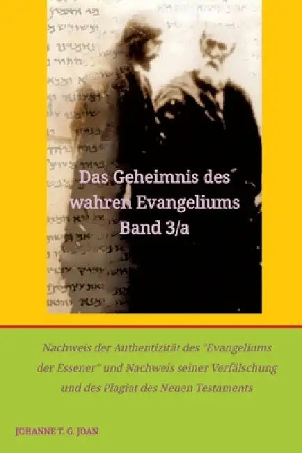 Das Geheimnis des wahren Evangeliums Band 3/a: Nachweis der Authentizität des "Evangeliums der Essener" und Nachweis seiner Verfälschung und des Plagi by Johanne T. G. Joan