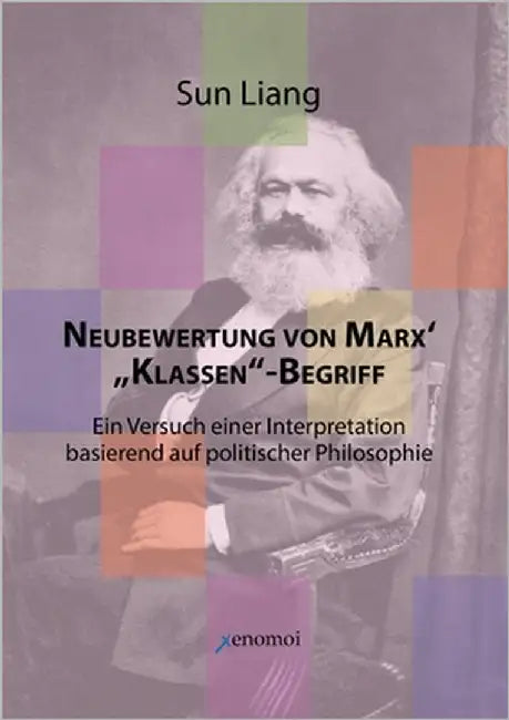 Neubewertung von Marx' "Klassen"-Begriff: in Versuch einer Interpretation basierend auf politischer Philosophie by Sun, Liang