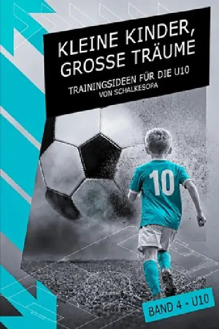KLEINE KINDER, GROSSE TRÄUME (Band 4): Trainingsideen für die U10 von SchalkesOpa by Schalkesopa