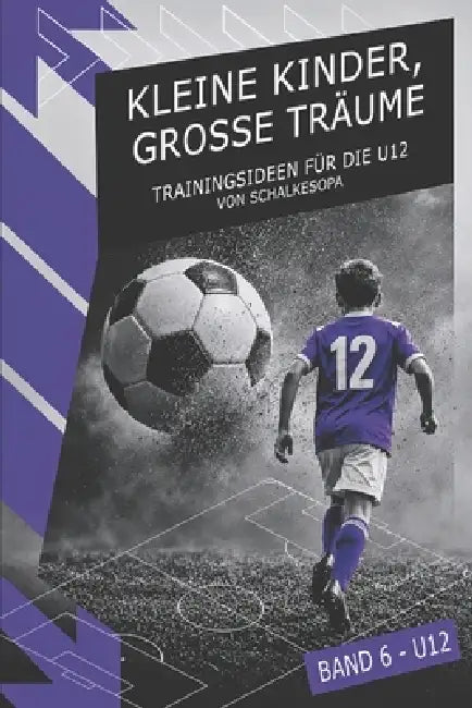 KLEINE KINDER, GROSSE TRÄUME (Band 6): Trainingsideen für die U12 von SchalkesOpa by Schalkesopa