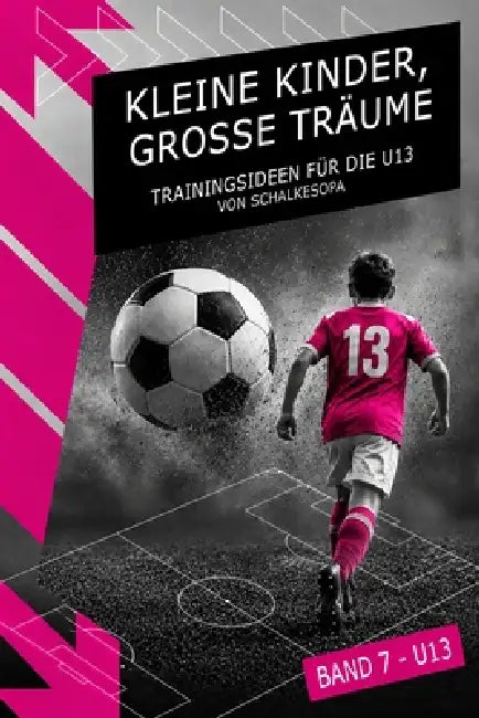 Kleine Kinder, große Träume: Band 7 - Trainingsideen für die U13 von SchalkesOpa by Schalkesopa