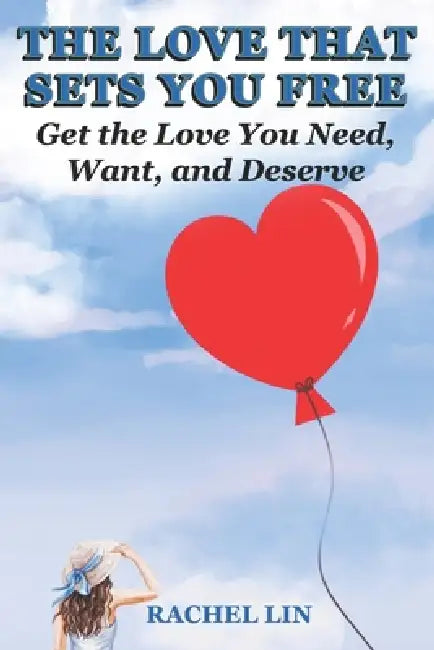 The Love That Sets You Free: Get the Love You Need, Want, and Deserve by Rachel Lin