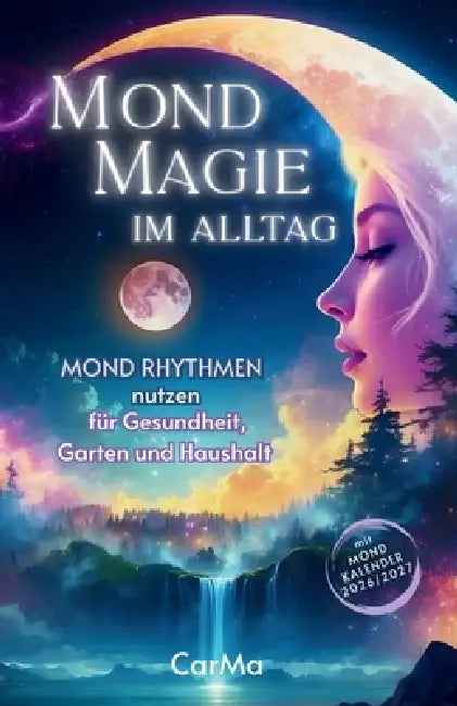 MOND MAGIE im Alltag - Mondrhythmen nutzen für Gesundheit, Haushalt und Garten: Ein praktisches Handbuch für ein Leben im Einklang mit natürlichen Mon by Carolyne Marks