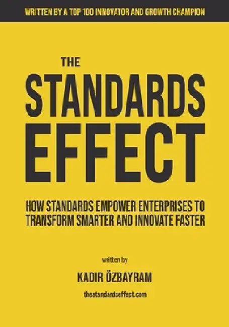 The Standards Effect: How Standards Empower Enterprises to Transform Smarter and Innovate Faster by Kadir Özbayram