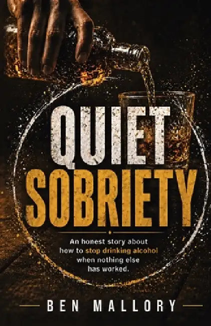 Quiet Sobriety: An honest story about how to stop drinking alcohol when nothing else has worked. by Ben Mallory