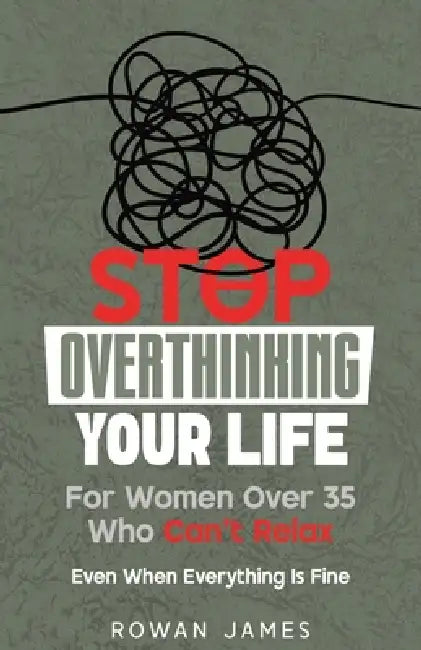 Stop Overthinking Your Life: For Women Over 35 Who Can't Relax - Even When Everything Is Fine by Rowan James