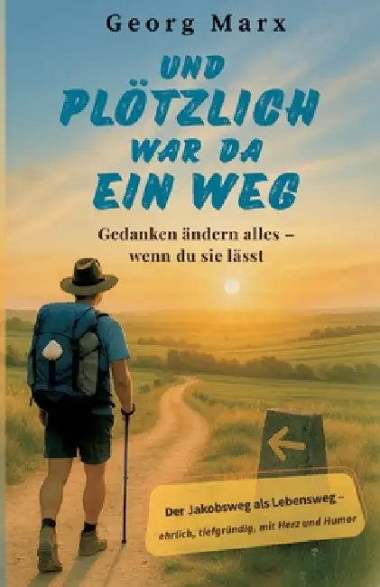 Und plötzlich war da ein Weg: Gedanken ändern alles - wenn du sie lässt: Der Jakobsweg als Lebensweg - ein Mutmachbuch über Neuanfang, innere Stärke u by Georg Marx