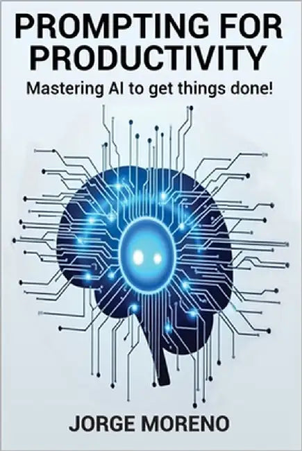 Prompting for Productivity: Mastering AI To Get Things Done! by Moreno, Jorge