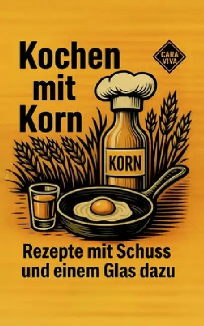 Kochen mit Korn: Rezepte mit Schuss und einem Glas dazu by Cara Viva