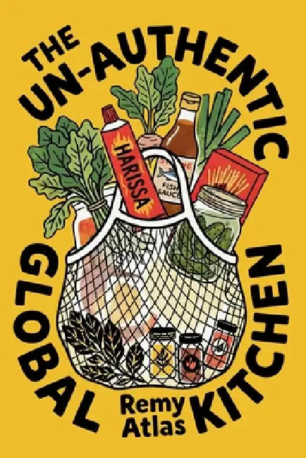 The Un-Authentic Global Kitchen: The Essential Guide to Third Culture Cooking: 70+ Recipes That Break Culinary Rules to Turn Cheap Ingredients into th by Remy Atlas