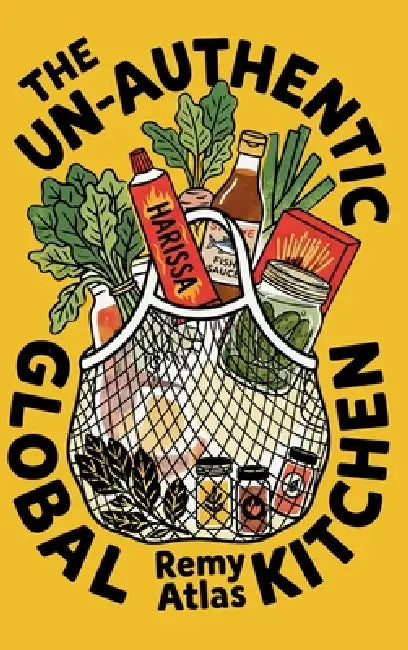 The Un-Authentic Global Kitchen: The Essential Guide to Third Culture Cooking: 70+ Recipes That Break Culinary Rules to Turn Cheap Ingredients into th by Remy Atlas