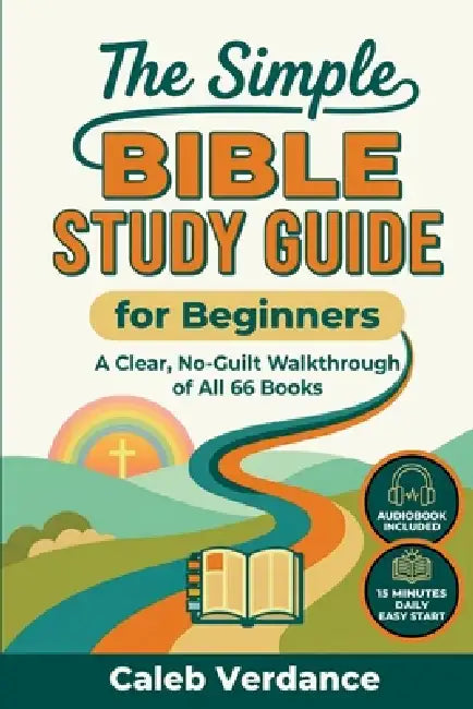 The Simple Bible Study Guide for Beginners: A Clear, No-Guilt Walkthrough of All 66 Books-See the Big Picture of the Bible with Straightforward Explan by Caleb Verdance
