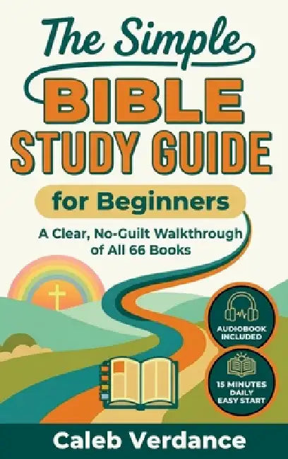 The Simple Bible Study Guide for Beginners: A Clear, No-Guilt Walkthrough of All 66 Books-See the Big Picture of the Bible with Straightforward Explan by Caleb Verdance