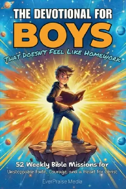 The Devotional for Boys That Doesn't Feel Like Homework: 52 Weekly Bible Missions for Unstoppable Faith, Courage, and a Heart for Christ by Everpraise Media
