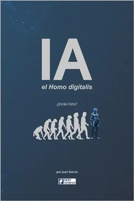 IA el Homo digitalis: El impacto de la Inteligencia Artificial en la evolución humana.: Entiende la IA, la AGI y la ASI, sus ventajas, desventajas y l by Garcia, Juan