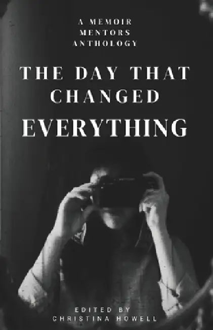 The Day That Changed Everything: A Memoir Mentors Anthology by Christina Howell
