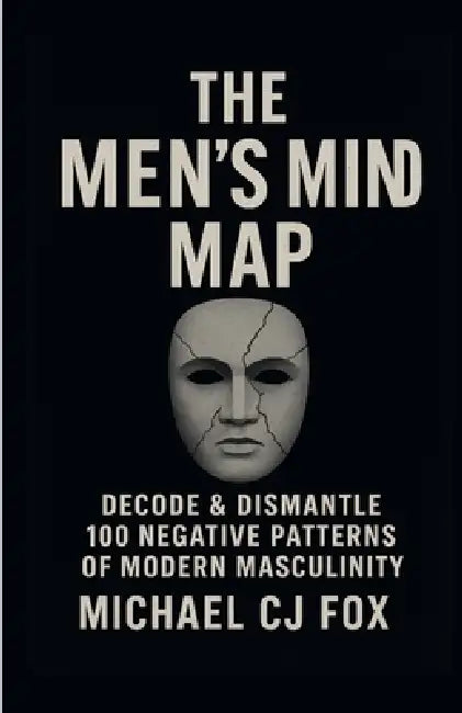 The Men's Mind Map: Decode & Dismantle 100 Negative patterns of Modern Masculinity by Michael Cj Fox