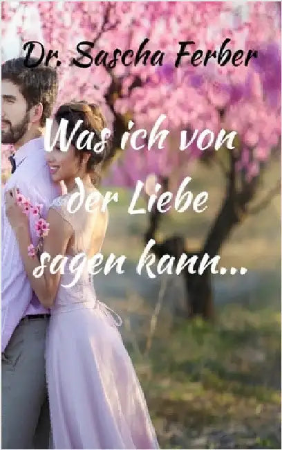Was ich von der LIEBE sagen kann... Erster Teil by Ferber, Sascha