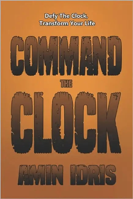 Command The Clock: Defy The Clock, Transform Your Life by Idris, Amin