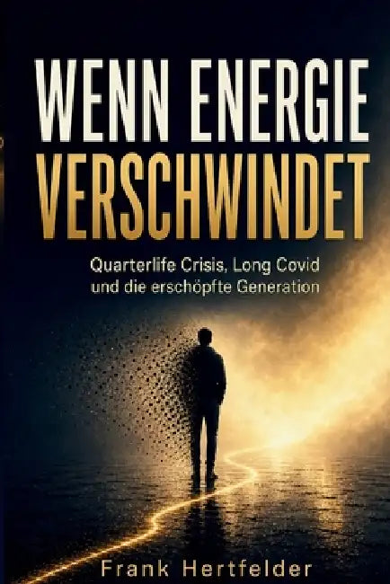 Wenn Energie Verschwindet: Quarterlife Crisis, Long Covid und die erschöpfte Generation by Frank Hertfelder