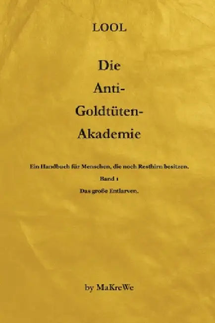 Die Anti-Goldtüten-Akademie: Ein Handbuch für Menschen, die noch Resthirn besitzen. by Makre We