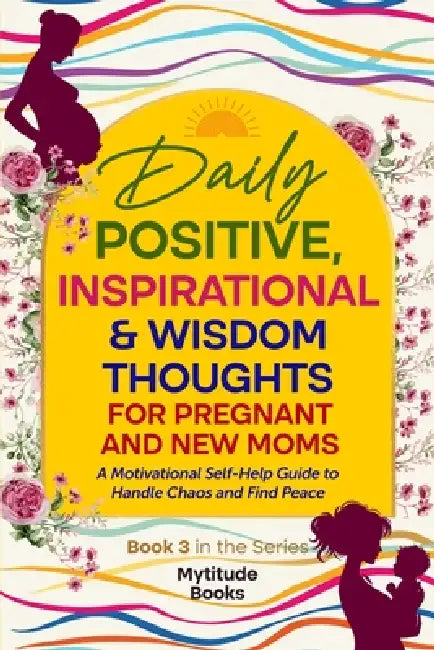 Daily Positive, Inspirational & Wisdom Thoughts for Pregnant and New Moms: A Motivational Self-Help Guide to Handle Chaos and Find Peace by Mytitude Books
