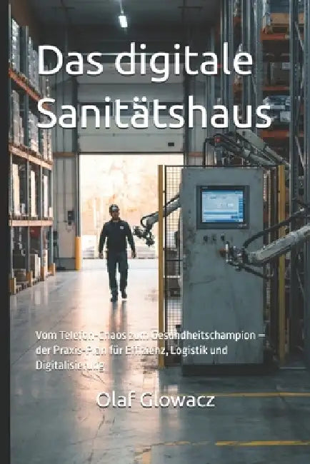 Das digitale Sanitätshaus: Vom Telefon-Chaos zum Gesundheitschampion - der Praxis-Plan für Effizienz, Logistik und Digitalisierung by Stefan Haab, Olaf Glowacz