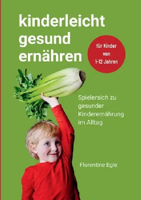 Kinderleicht gesund ernähren: Spielerisch zu gesunder Kinderernährung im Alltag by Florentine Egle