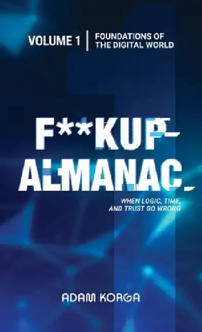 Fuckup Almanac Volume 1: Foundations of the Digital World by Adam Korga