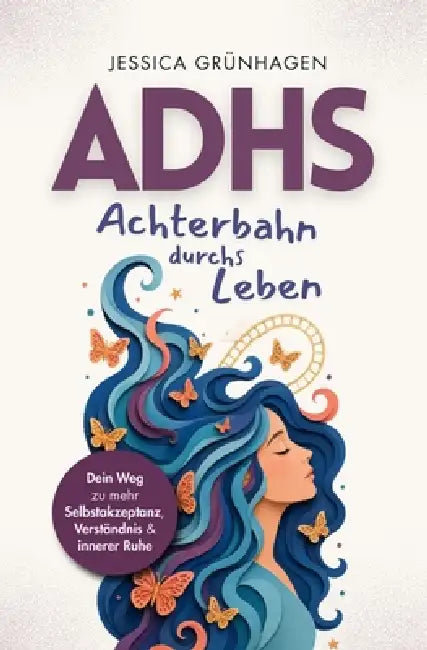 ADHS - Achterbahn durchs Leben: Dein Weg zu mehr Selbstakzeptanz, Verständnis und innerer Ruhe by Jessica Grünhagen