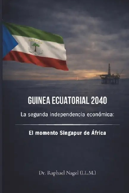 GUINEA ECUATORIAL 2040 - La segunda independencia económica: El momento Singapur de África by Raphael Nagel (LL M. ).