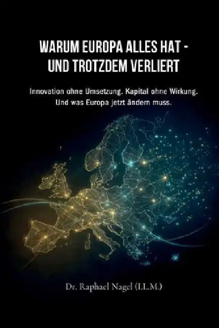 Warum Europa Alles Hat - Und Trotzdem Verliert: Innovation ohne Umsetzung. Kapital ohne Wirkung. Und was Europa jetzt ändern muss. by Raphael Nagel (LL M. ).