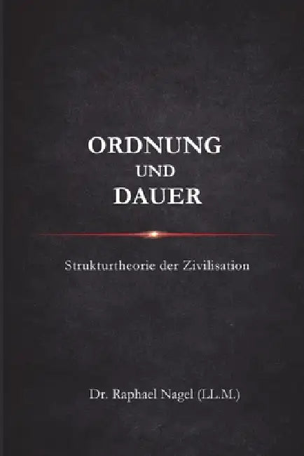 ORDNUNG UND DAUER - Strukturtheorie der Zivilisation by Raphael Nagel (LL M. ).