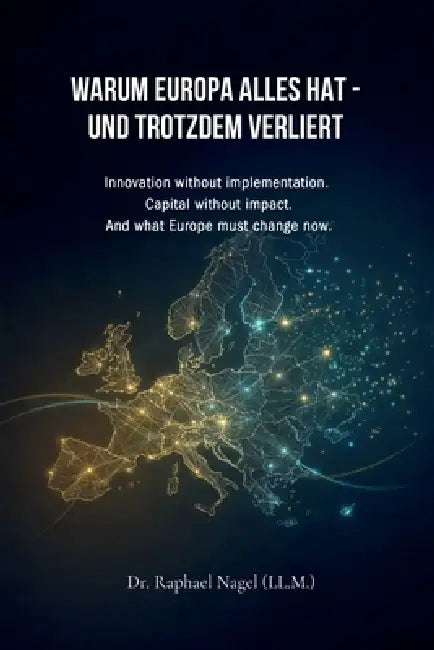 Warum Europa Alles Hat - Und Trotzdem Verliert: Innovation without implementation. Capital without impact. And what Europe must change now. by Raphael Nagel (LL M)