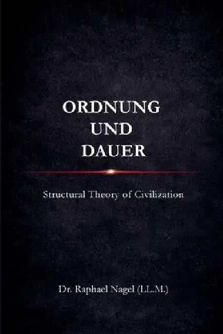 ORDNUNG UND DAUER - Structural Theory of Civilization by Raphael Nagel (LL M)