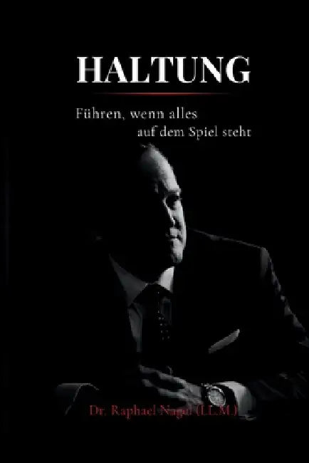 HALTUNG - Führen, wenn alles auf dem Spiel steht by Raphael Nagel (LL M. ).